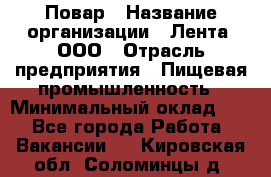 Повар › Название организации ­ Лента, ООО › Отрасль предприятия ­ Пищевая промышленность › Минимальный оклад ­ 1 - Все города Работа » Вакансии   . Кировская обл.,Соломинцы д.